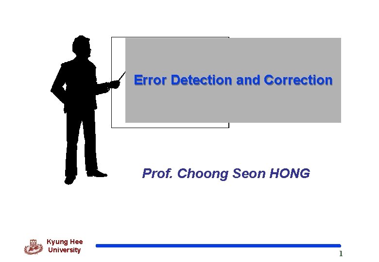 Error Detection and Correction Prof. Choong Seon HONG Kyung Hee University 1 