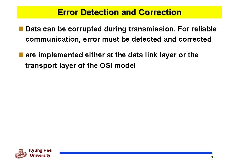 Error Detection and Correction n Data can be corrupted during transmission. For reliable communication,