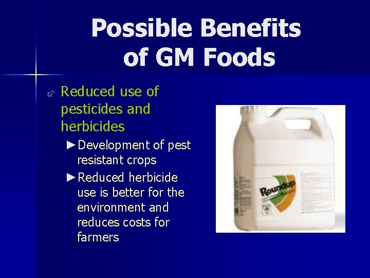 Possible Benefits of GM Foods ÷ Reduced use of pesticides and herbicides ►Development of