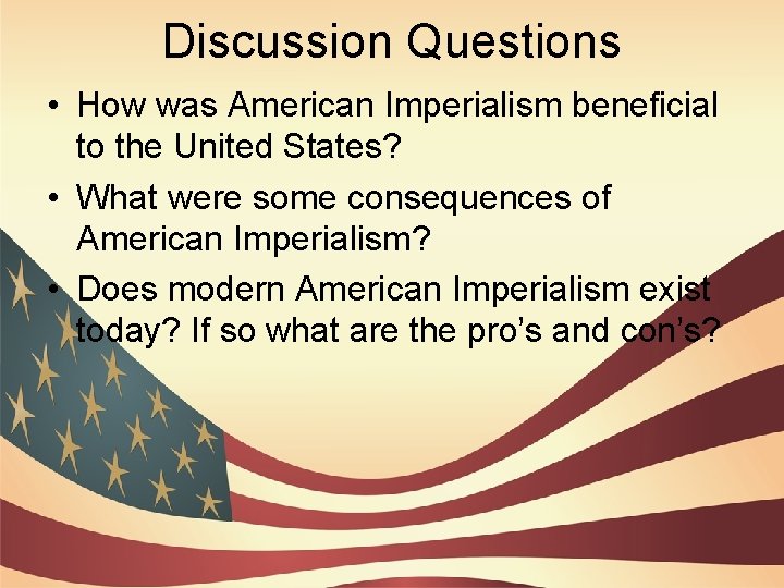 Discussion Questions • How was American Imperialism beneficial to the United States? • What