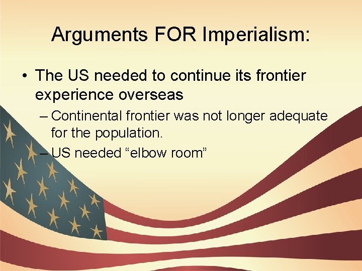 Arguments FOR Imperialism: • The US needed to continue its frontier experience overseas –
