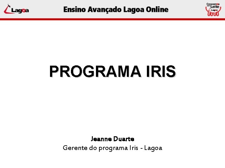 PROGRAMA IRIS Jeanne Duarte Gerente do programa Iris - Lagoa 