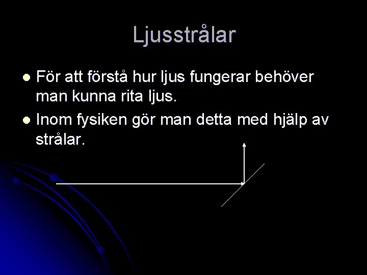 Ljusstrålar För att förstå hur ljus fungerar behöver man kunna rita ljus. l Inom Ljusstrålar För att förstå hur ljus fungerar behöver man kunna rita ljus. l Inom