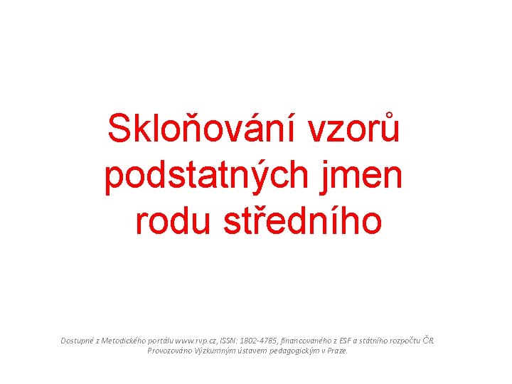 Skloňování vzorů podstatných jmen rodu středního Dostupné z Metodického portálu www. rvp. cz, ISSN: Skloňování vzorů podstatných jmen rodu středního Dostupné z Metodického portálu www. rvp. cz, ISSN: