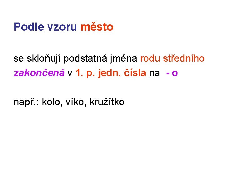 Podle vzoru město se skloňují podstatná jména rodu středního zakončená v 1. p. jedn. Podle vzoru město se skloňují podstatná jména rodu středního zakončená v 1. p. jedn.