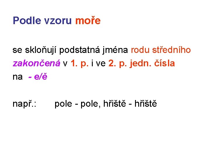 Podle vzoru moře se skloňují podstatná jména rodu středního zakončená v 1. p. i Podle vzoru moře se skloňují podstatná jména rodu středního zakončená v 1. p. i