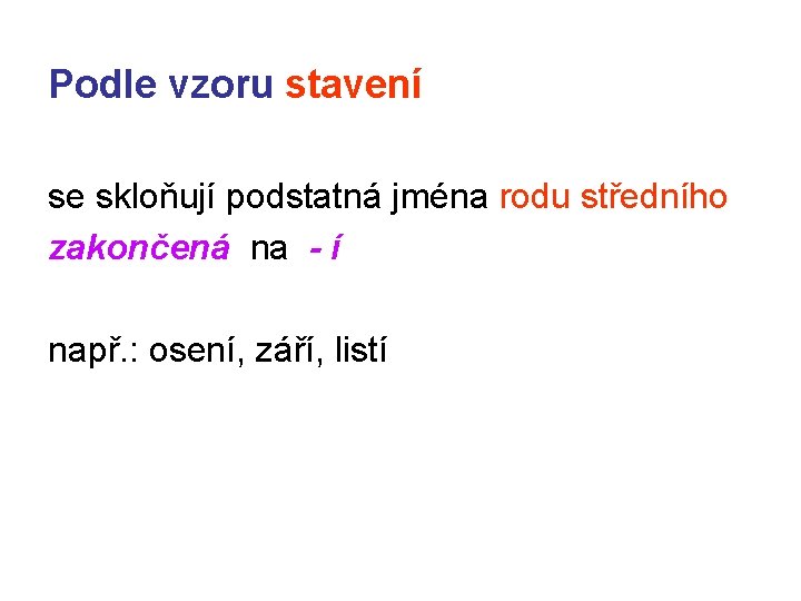Podle vzoru stavení se skloňují podstatná jména rodu středního zakončená na - í např. Podle vzoru stavení se skloňují podstatná jména rodu středního zakončená na - í např.