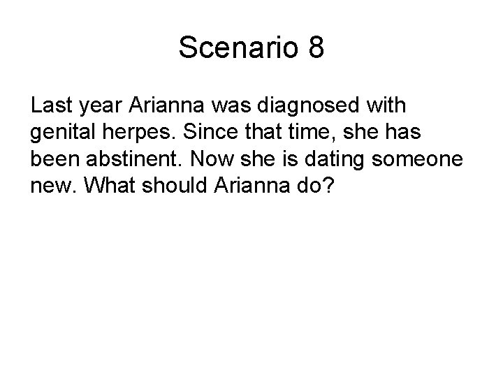 Scenario 8 Last year Arianna was diagnosed with genital herpes. Since that time, she