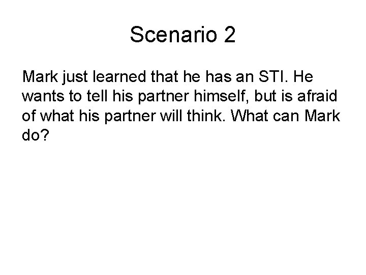 Scenario 2 Mark just learned that he has an STI. He wants to tell