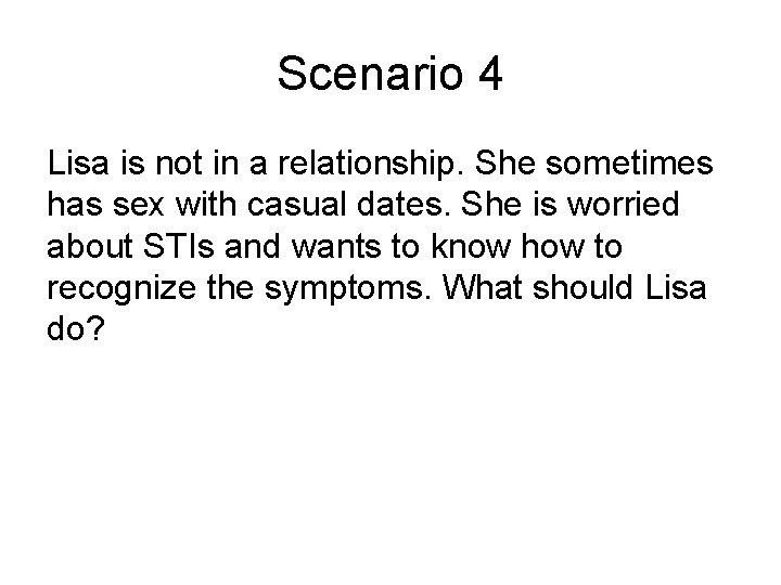 Scenario 4 Lisa is not in a relationship. She sometimes has sex with casual