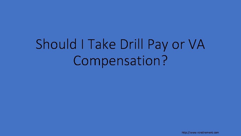 Should I Take Drill Pay or VA Compensation? http: //www. rcretirement. com 