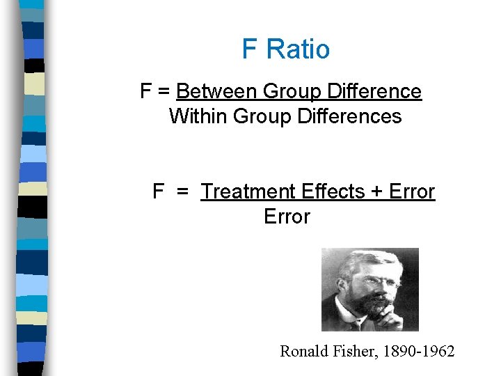 F Ratio F = Between Group Difference Within Group Differences F = Treatment Effects