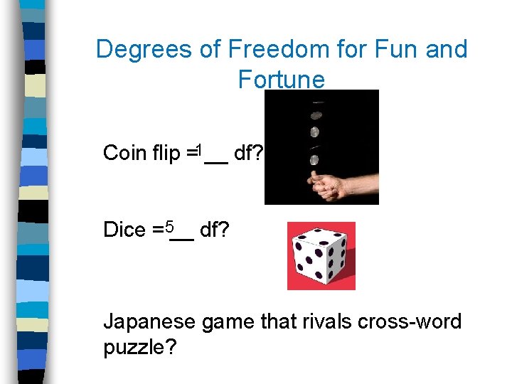 Degrees of Freedom for Fun and Fortune 1 Coin flip = __ df? 5