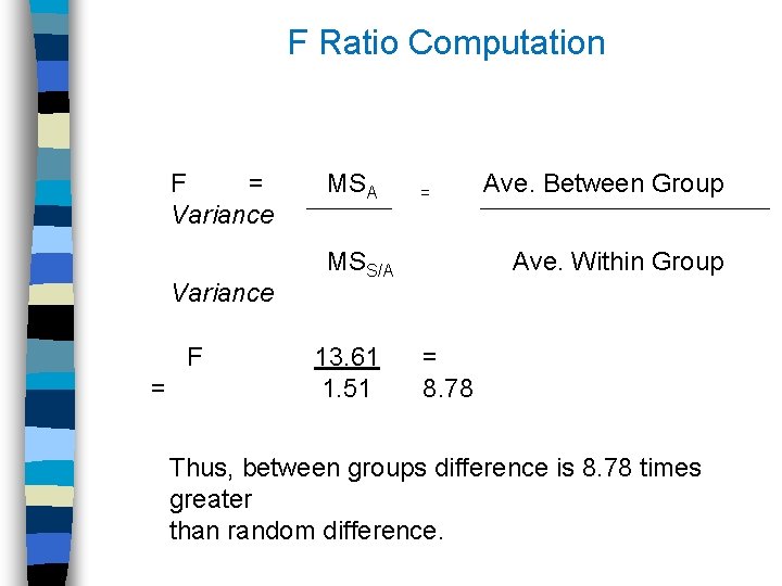 F Ratio Computation F = Variance MSA = Ave. Between Group Variance MSS/A Ave.