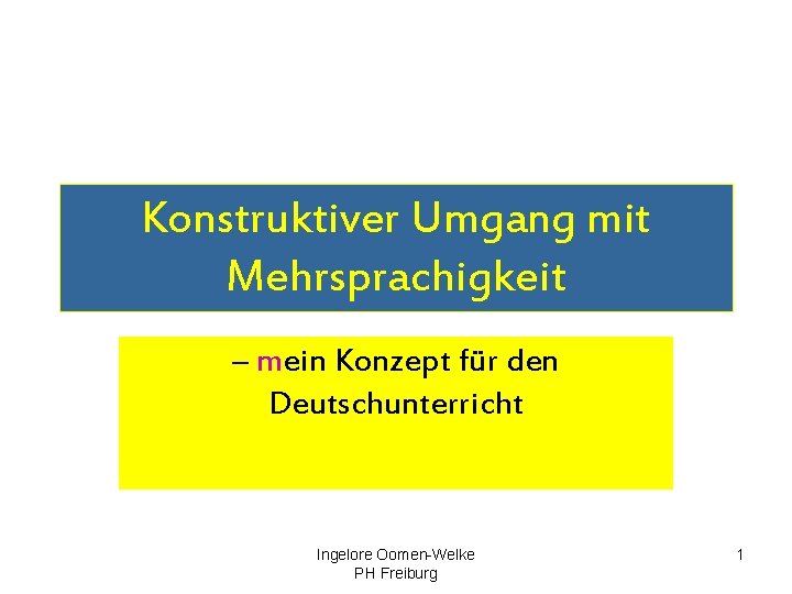 Konstruktiver Umgang mit Mehrsprachigkeit – mein Konzept für den Deutschunterricht Ingelore Oomen-Welke PH Freiburg