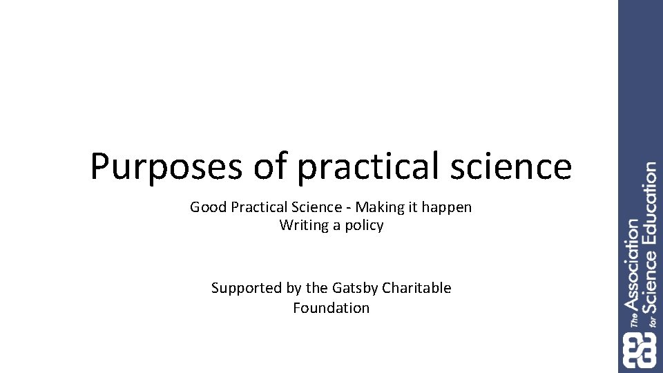 Purposes of practical science Good Practical Science - Making it happen Writing a policy