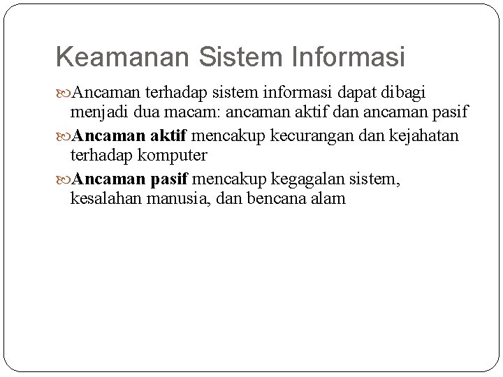 Keamanan Sistem Informasi Ancaman terhadap sistem informasi dapat dibagi menjadi dua macam: ancaman aktif