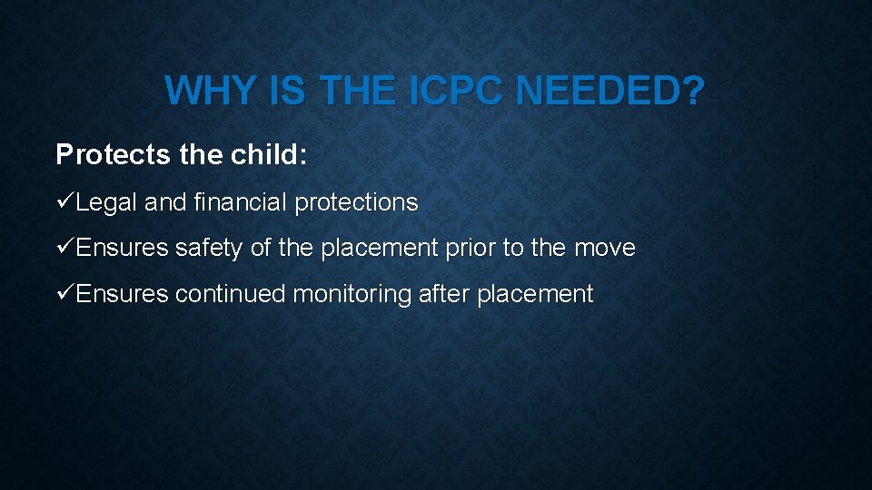 WHY IS THE ICPC NEEDED? Protects the child: üLegal and financial protections üEnsures safety