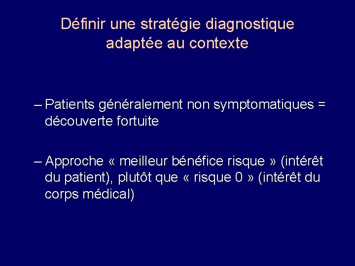 Définir une stratégie diagnostique adaptée au contexte – Patients généralement non symptomatiques = découverte