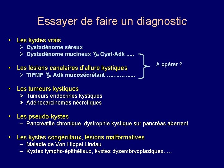 Essayer de faire un diagnostic • Les kystes vrais Ø Cystadénome séreux Ø Cystadénome