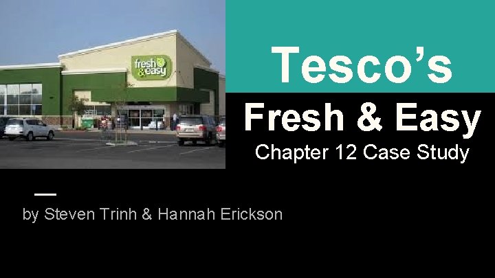 Tesco’s Fresh & Easy Chapter 12 Case Study by Steven Trinh & Hannah Erickson