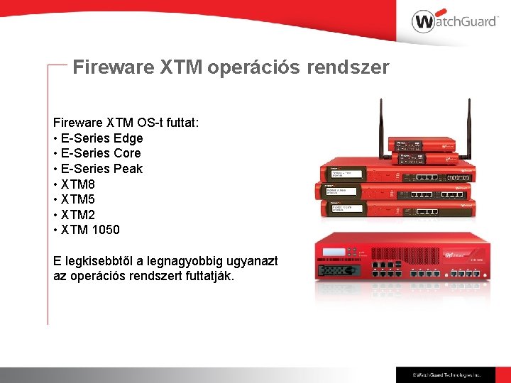 Fireware XTM operációs rendszer Fireware XTM OS-t futtat: • E-Series Edge • E-Series Core