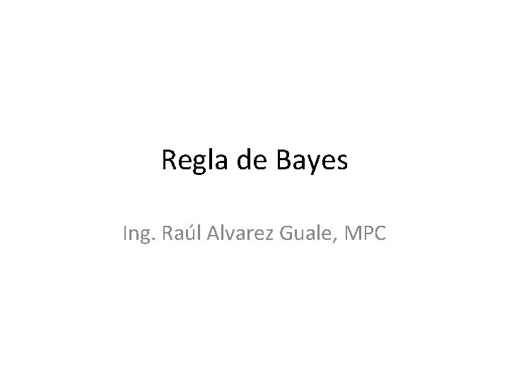 Regla de Bayes Ing. Raúl Alvarez Guale, MPC 