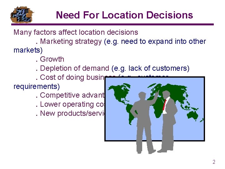 Need For Location Decisions Many factors affect location decisions. Marketing strategy (e. g. need Need For Location Decisions Many factors affect location decisions. Marketing strategy (e. g. need