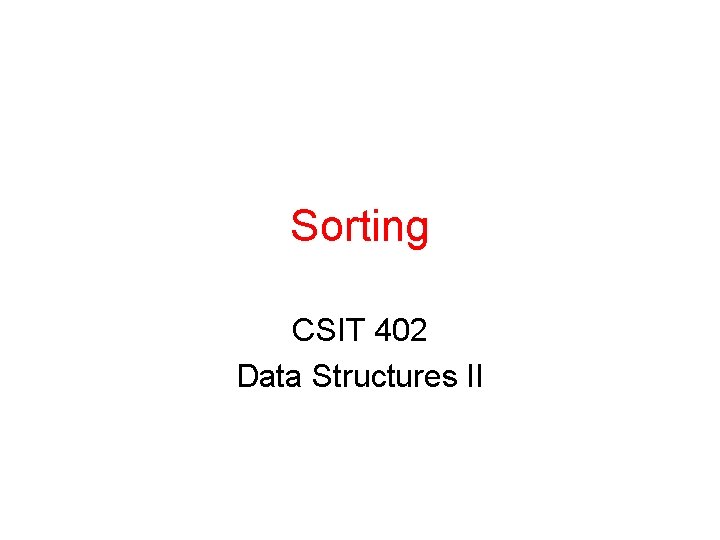 Sorting CSIT 402 Data Structures II 