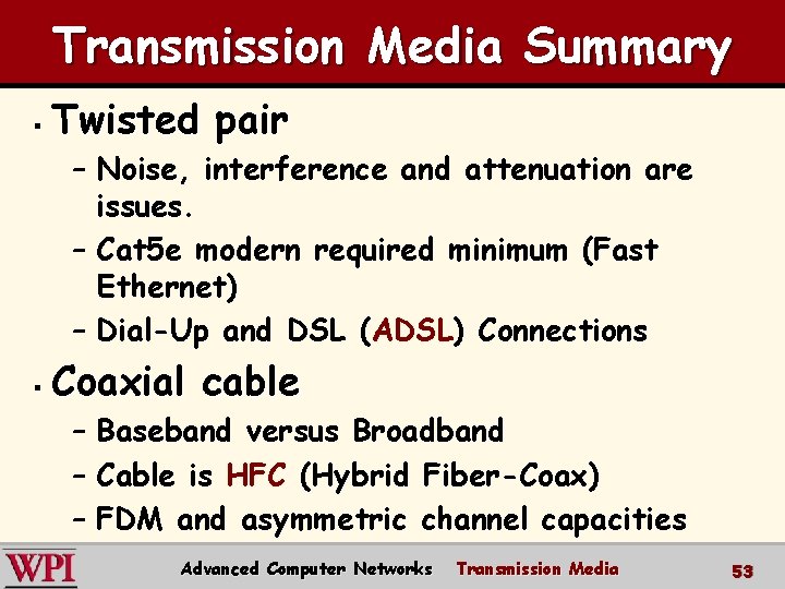 Transmission Media Summary § Twisted pair – Noise, interference and attenuation are issues. –