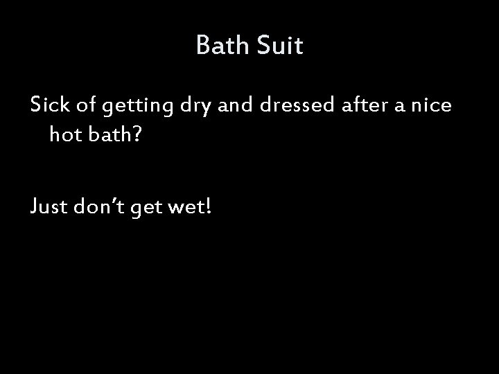 Bath Suit Sick of getting dry and dressed after a nice hot bath? Just