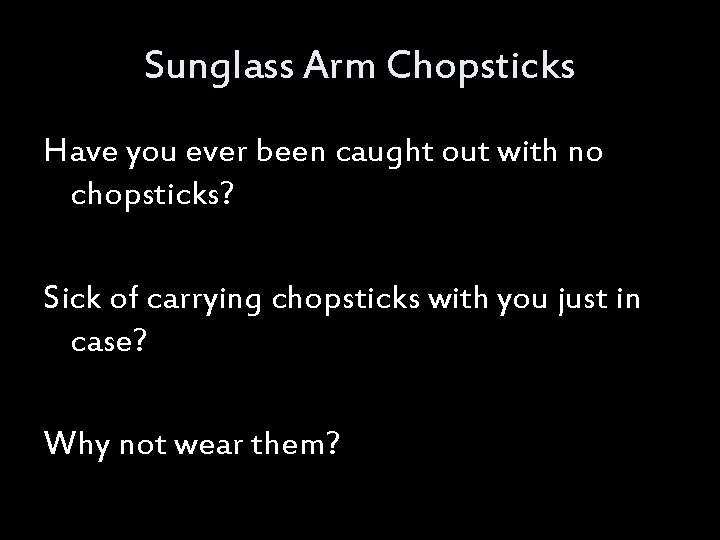 Sunglass Arm Chopsticks Have you ever been caught out with no chopsticks? Sick of