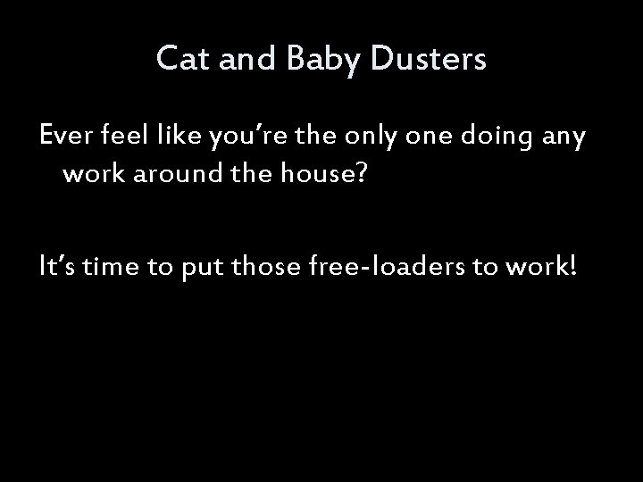 Cat and Baby Dusters Ever feel like you’re the only one doing any work