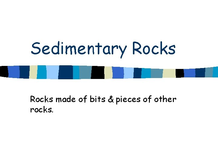 Sedimentary Rocks made of bits & pieces of other rocks. 