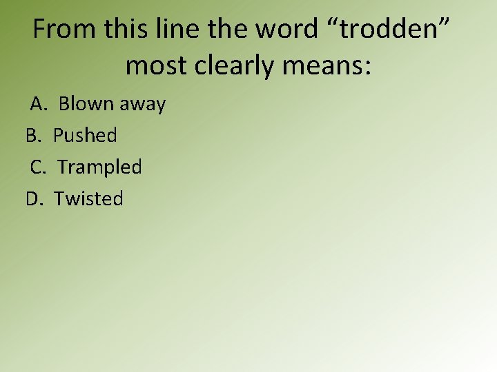 From this line the word “trodden” most clearly means: A. Blown away B. Pushed