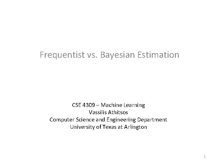 Frequentist vs. Bayesian Estimation CSE 4309 – Machine Learning Vassilis Athitsos Computer Science and