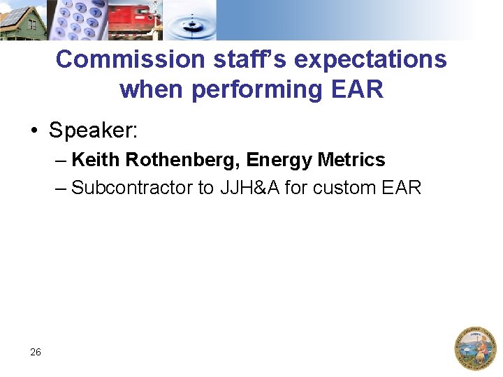 Commission staff’s expectations when performing EAR • Speaker: – Keith Rothenberg, Energy Metrics –