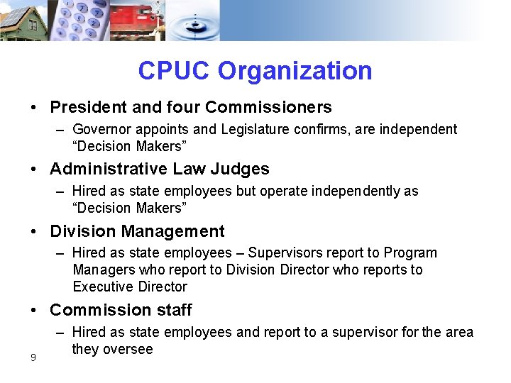 CPUC Organization • President and four Commissioners – Governor appoints and Legislature confirms, are