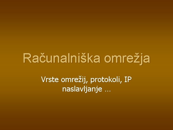 Računalniška omrežja Vrste omrežij, protokoli, IP naslavljanje … 