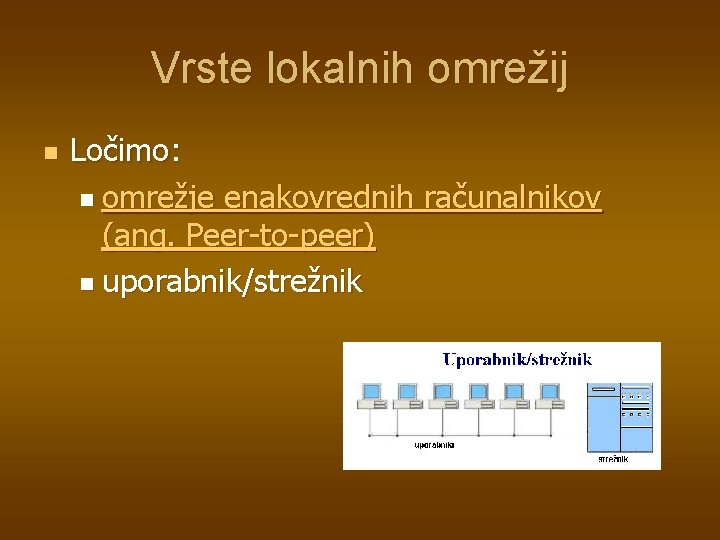 Vrste lokalnih omrežij n Ločimo: n omrežje enakovrednih računalnikov (ang. Peer-to-peer) n uporabnik/strežnik Vrste lokalnih omrežij n Ločimo: n omrežje enakovrednih računalnikov (ang. Peer-to-peer) n uporabnik/strežnik