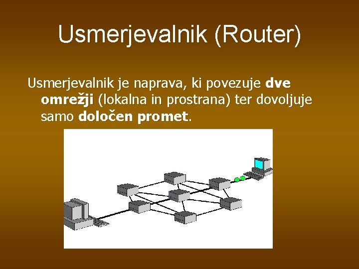 Usmerjevalnik (Router) Usmerjevalnik je naprava, ki povezuje dve omrežji (lokalna in prostrana) ter dovoljuje