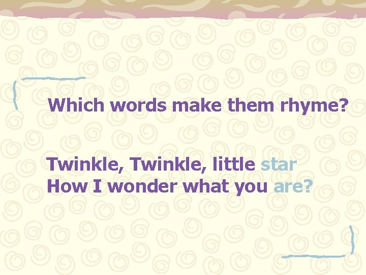 Which words make them rhyme? Twinkle, little star How I wonder what you are?