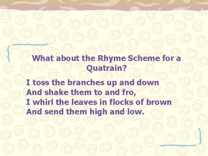 What about the Rhyme Scheme for a Quatrain? I toss the branches up and