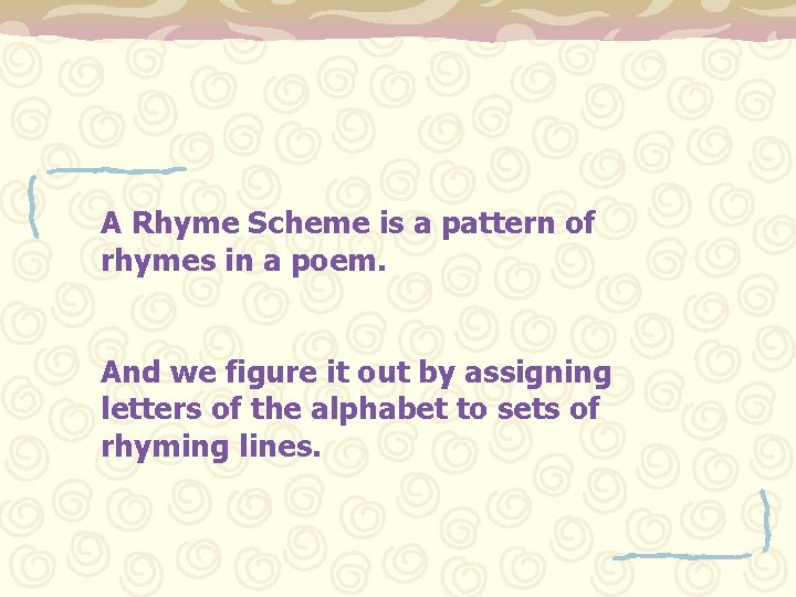 A Rhyme Scheme is a pattern of rhymes in a poem. And we figure