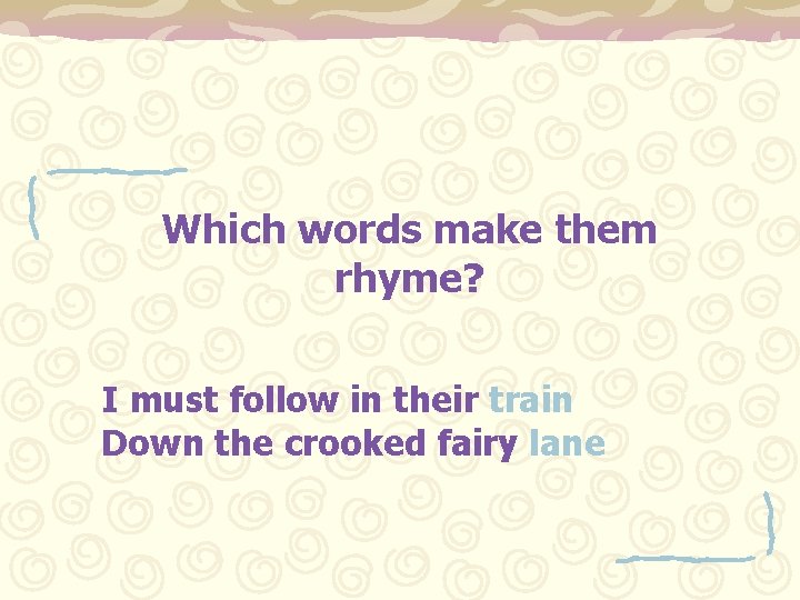 Which words make them rhyme? I must follow in their train Down the crooked