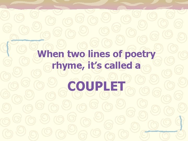 When two lines of poetry rhyme, it’s called a COUPLET 