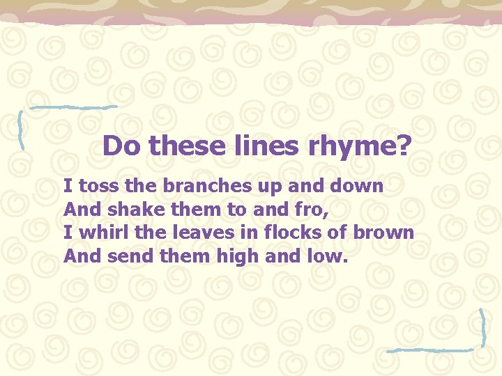 Do these lines rhyme? I toss the branches up and down And shake them