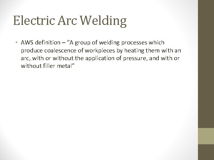 Electric Arc Welding • AWS definition – “A group of welding processes which produce