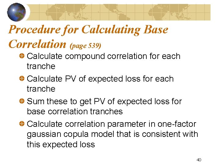 Procedure for Calculating Base Correlation (page 539) Calculate compound correlation for each tranche Calculate