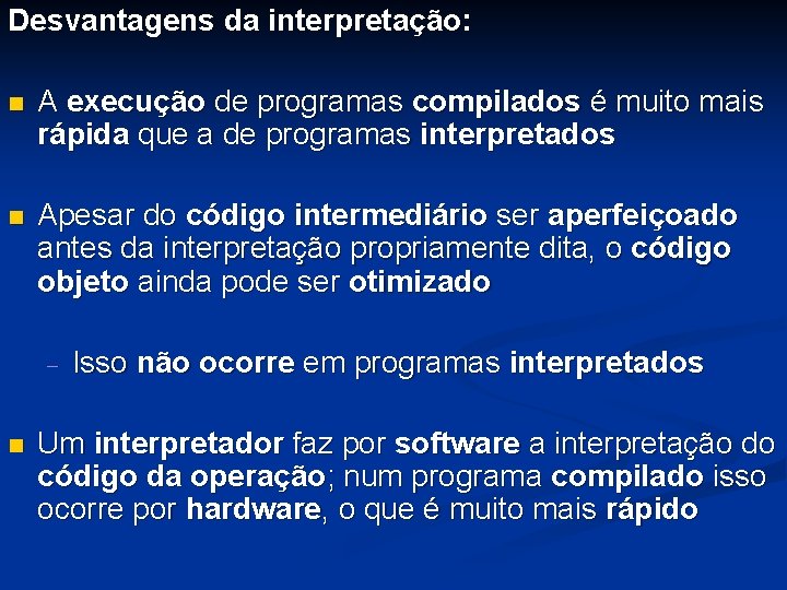 Desvantagens da interpretação: n A execução de programas compilados é muito mais rápida que